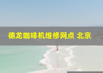 德龙咖啡机维修网点 北京